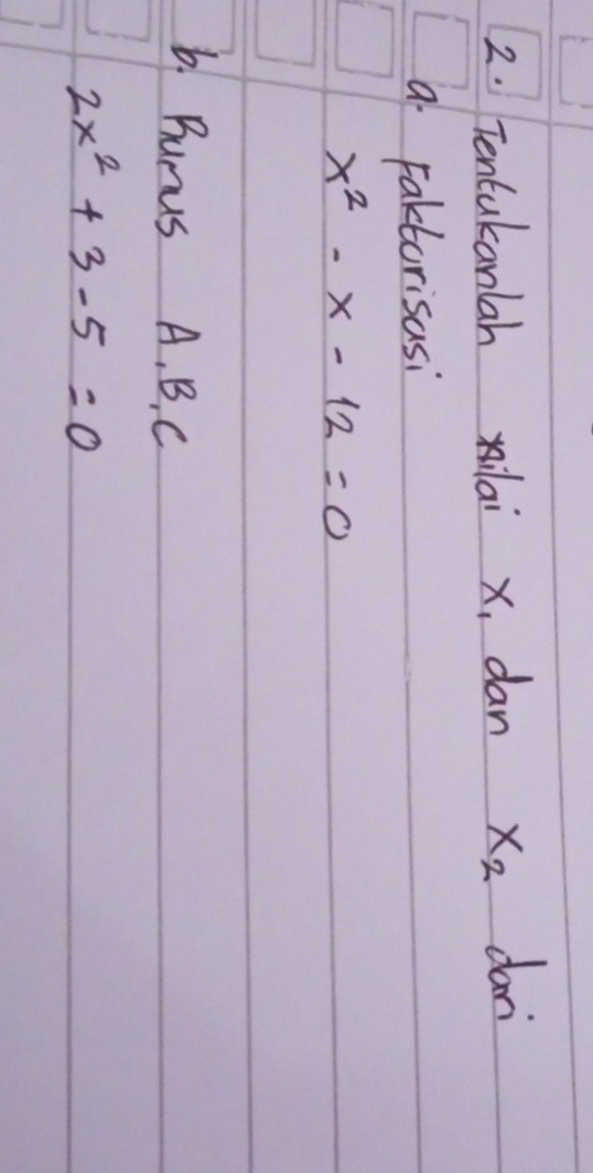 Tentakanlah xilai x, dan x_2 dari 
a Faktorisasi
x^2-x-12=0
b. Bunus A, B. C
2x^2+3-5=0