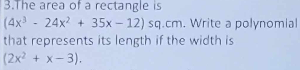 The area of a rectangle is
(4x^3-24x^2+35x-12) sq.cm. Write a polynomial 
that represents its length if the width is
(2x^2+x-3).