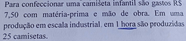 Para confeccionar uma camiseta infantil são gastos R$
7,50 com matéria-prima e mão de obra. Em uma 
produção em escala industrial, em 1 hora são produzidas
25 camisetas.