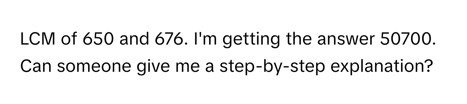 LCM of 650 and 676. I'm getting the answer 50700. Can someone give me a step-by-step explanation?