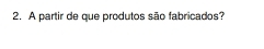 A partir de que produtos são fabricados?