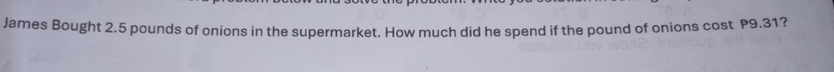 James Bought 2.5 pounds of onions in the supermarket. How much did he spend if the pound of onions cost P9.31?