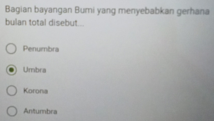 Bagian bayangan Bumi yang menyebabkan gerhana
bulan total disebut...
Penumbra
Umbra
Korona
Antumbra