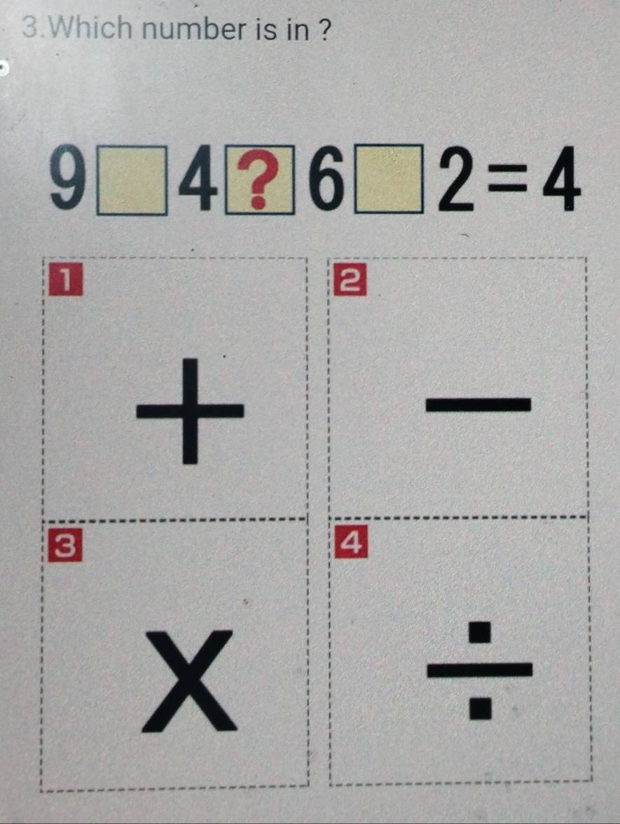 Which number is in ?
9 □ | 4 | ? 6□ 2=4
D...beginarrayr 1 11 □  □
beginarrayr + * endarray beginarrayr - /  * endarray beginarrayr - / endarray
x
5x