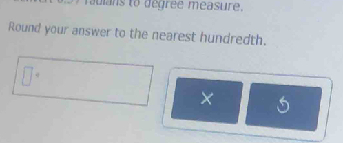 auls to degree measure. 
Round your answer to the nearest hundredth.
□°
× S