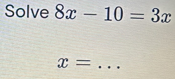 Solve 8x-10=3x
_ x=