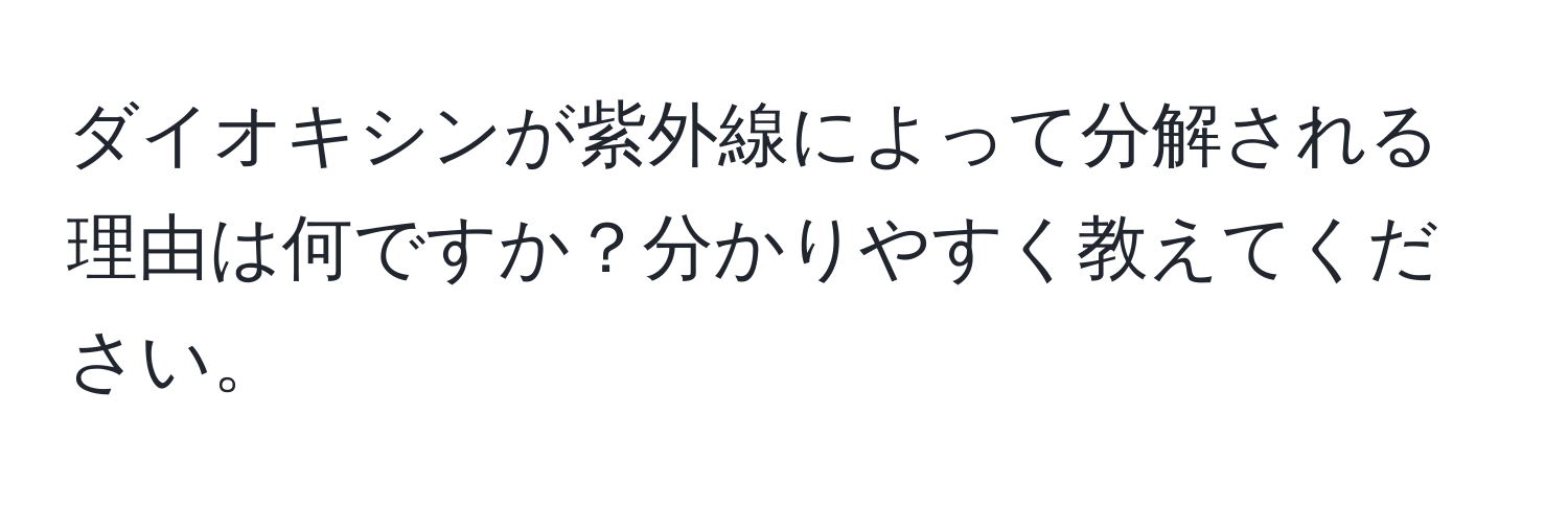 ダイオキシンが紫外線によって分解される理由は何ですか？分かりやすく教えてください。