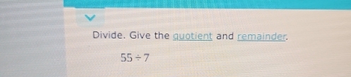 Divide. Give the quotient and remainder.
55/ 7