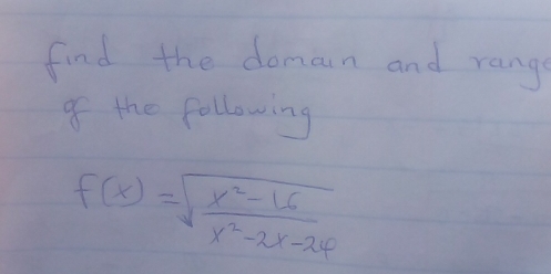 find the doman and range 
of the following
f(x)=sqrt(frac x^2-16)x^2-2x-24