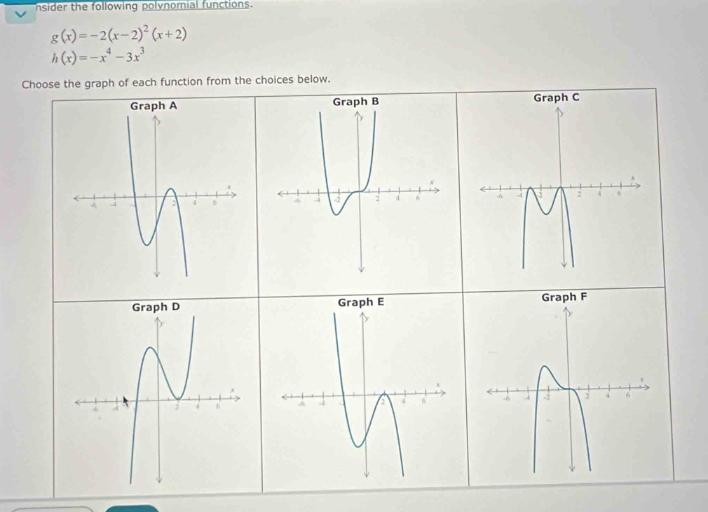 nsider the following polynomial functions.
g(x)=-2(x-2)^2(x+2)
h(x)=-x^4-3x^3
Choose the graph of each function from the choices below.