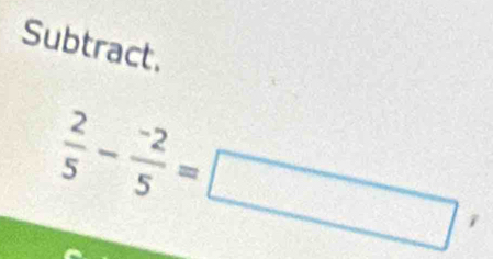 Subtract.
 2/5 - (-2)/5 =□ '