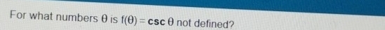 For what numbersθ is f(θ )=csc θ not defined?