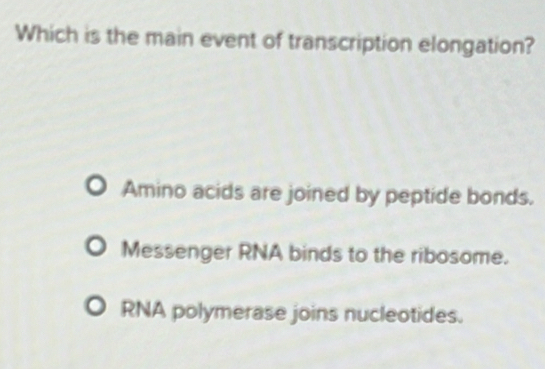 Which is the main event of transcription elongation?
Amino acids are joined by peptide bonds.
Messenger RNA binds to the ribosome.
RNA polymerase joins nucleotides.