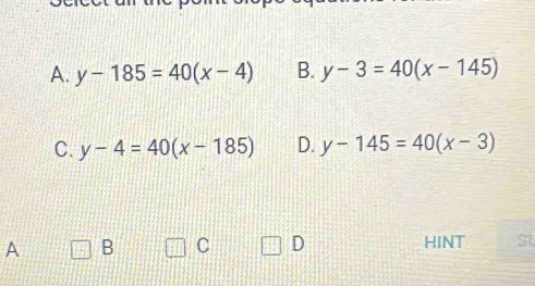 A. y-185=40(x-4) B. y-3=40(x-145)
C. y-4=40(x-185) D. y-145=40(x-3)
A B C D HINT St