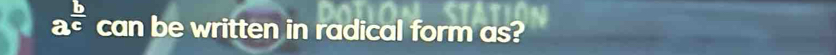 a^(frac b)c can be written in radical form as?