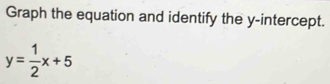 Graph the equation and identify the y-intercept.
y= 1/2 x+5