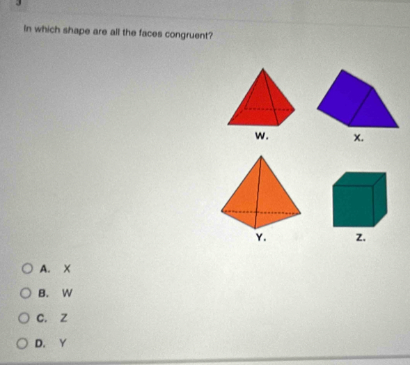 In which shape are all the faces congruent?
z.
A. X
B. W
C. Z
D. Y