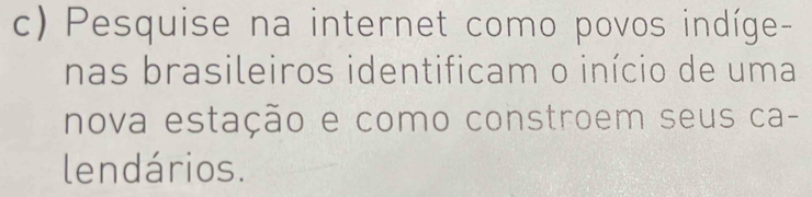 Pesquise na internet como povos indíge- 
nas brasileiros identificam o início de uma 
nova estação e como constroem seus ca- 
lendários.