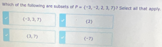 Which of the following are subsets of P= -3,-2,2,3,7 ? Select all that apply.
 -3,3,7
 2
√  3,7 √ -7