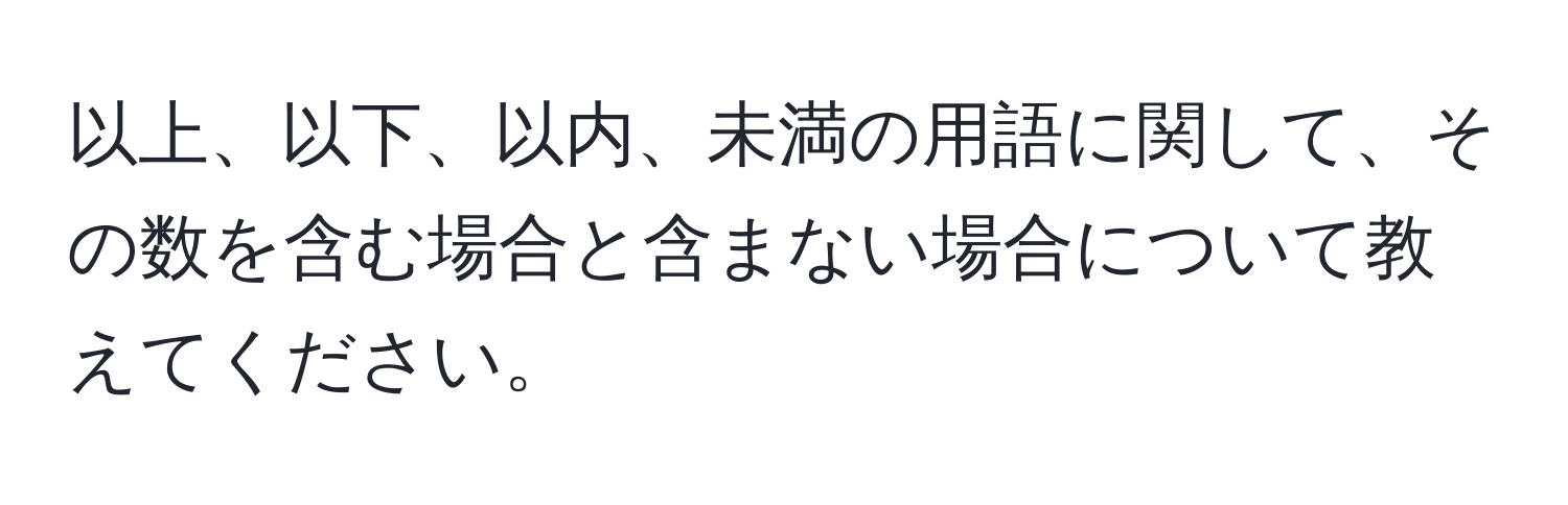 以上、以下、以内、未満の用語に関して、その数を含む場合と含まない場合について教えてください。