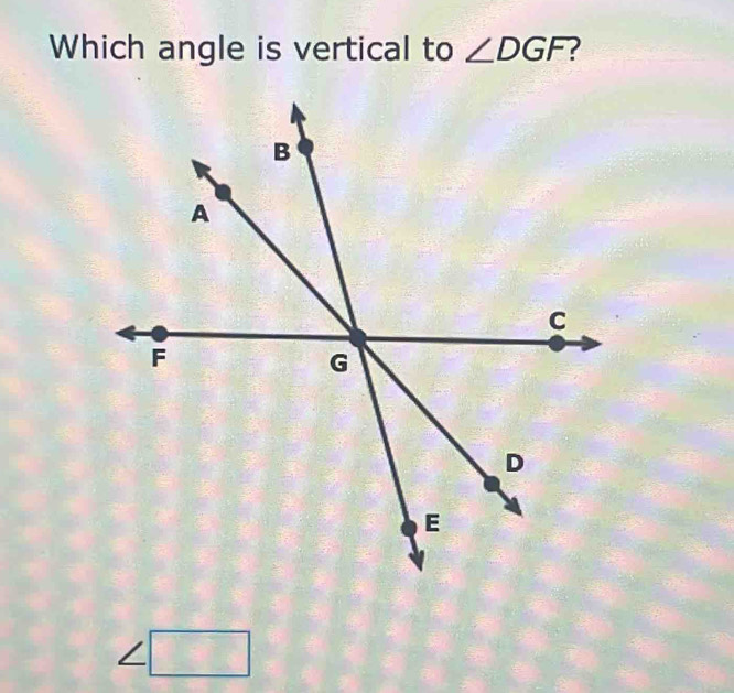 Which angle is vertical to ∠ DGF ?
_ □
=