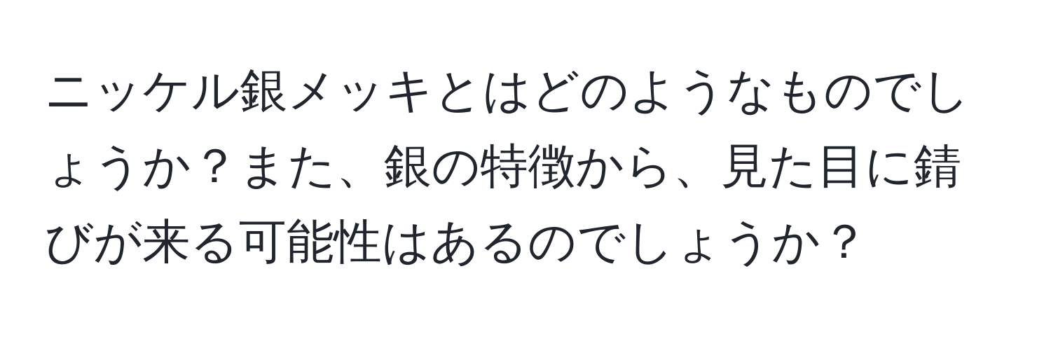 ニッケル銀メッキとはどのようなものでしょうか？また、銀の特徴から、見た目に錆びが来る可能性はあるのでしょうか？