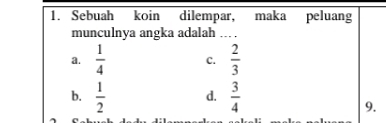 Sebuah koin dilempar, maka peluang
munculnya angka adalah ... .
a.  1/4  C.  2/3 
b.  1/2  d.  3/4 
9.