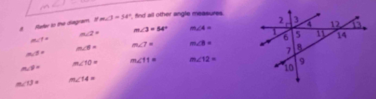 Refer to the diagram. I m∠ J=54° find all other angle measures.
m∠ 2=
m∠ 3=54° m∠ 4=
m∠ 1=
m∠ 6= m∠ 7= m∠ B=
m∠ 5=
m∠ 10= m∠ 11= m∠ 12=
m∠ 9=
m∠ 13= m∠ 14=