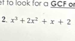 et to look for a GCF or 
2. x^3+2x^2+x+2