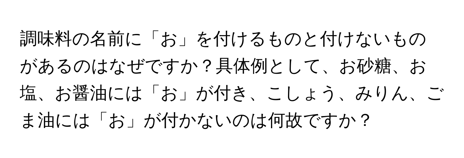 調味料の名前に「お」を付けるものと付けないものがあるのはなぜですか？具体例として、お砂糖、お塩、お醤油には「お」が付き、こしょう、みりん、ごま油には「お」が付かないのは何故ですか？