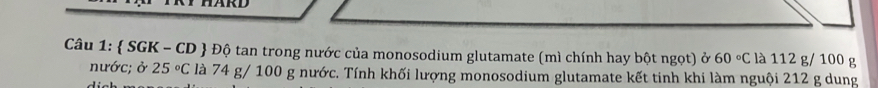  SGK - CD  Độ tan trong nước của monosodium glutamate (mì chính hay bột ngọt) ở 60°C là 112 g/ 100 g
nước; ở 25°C là 74 g/ 100 g nước. Tính khối lượng monosodium glutamate kết tinh khi làm nguội 212 g dung