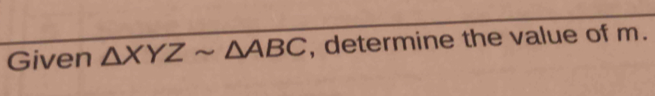 Given △ XYZsim △ ABC , determine the value of m.