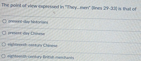 The point of view expressed in "They...men" (lines 29-33) is that of
present-day historians
present-day Chinese
eighteenth-century Chinese
eighteenth-century British merchants