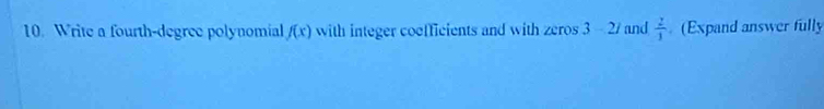 Write a fourth-degree polynomial f(x) with integer coefficients and with zeros 3 - 2/ and  2/1  (Expand answer fully