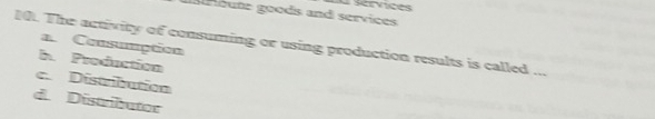 A sérvices
noutr goods and services
a. Consumption
1. The activity of consuming or using production results is called ...
b Production
c. Distribution
d Distributor