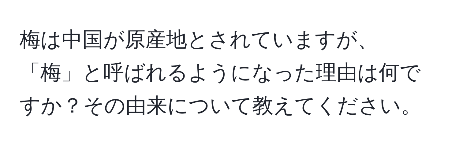 梅は中国が原産地とされていますが、「梅」と呼ばれるようになった理由は何ですか？その由来について教えてください。