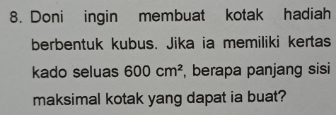 Doni ingin membuat kotak hadiah 
berbentuk kubus. Jika ia memiliki kertas 
kado seluas 600cm^2 , berapa panjang sisi 
maksimal kotak yang dapat ia buat?