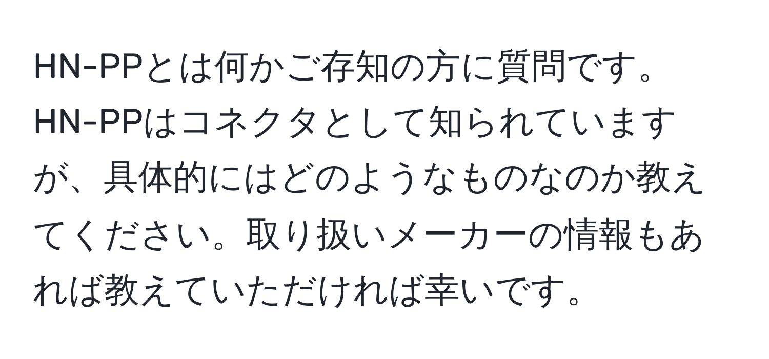 HN-PPとは何かご存知の方に質問です。HN-PPはコネクタとして知られていますが、具体的にはどのようなものなのか教えてください。取り扱いメーカーの情報もあれば教えていただければ幸いです。