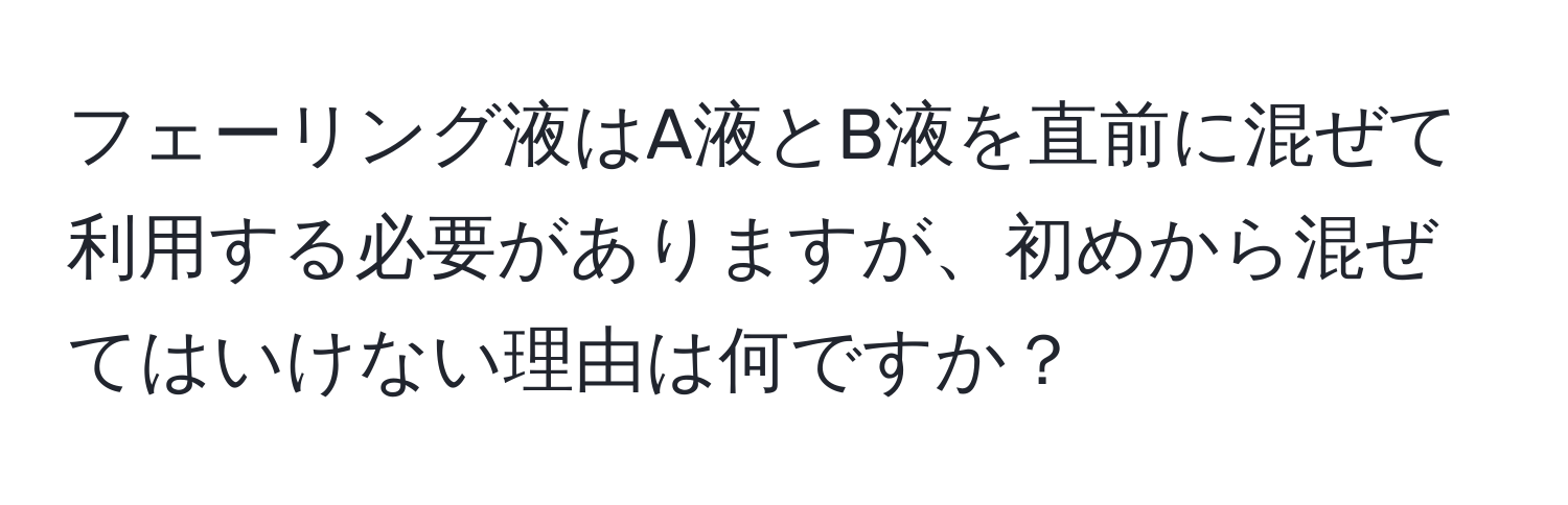 フェーリング液はA液とB液を直前に混ぜて利用する必要がありますが、初めから混ぜてはいけない理由は何ですか？