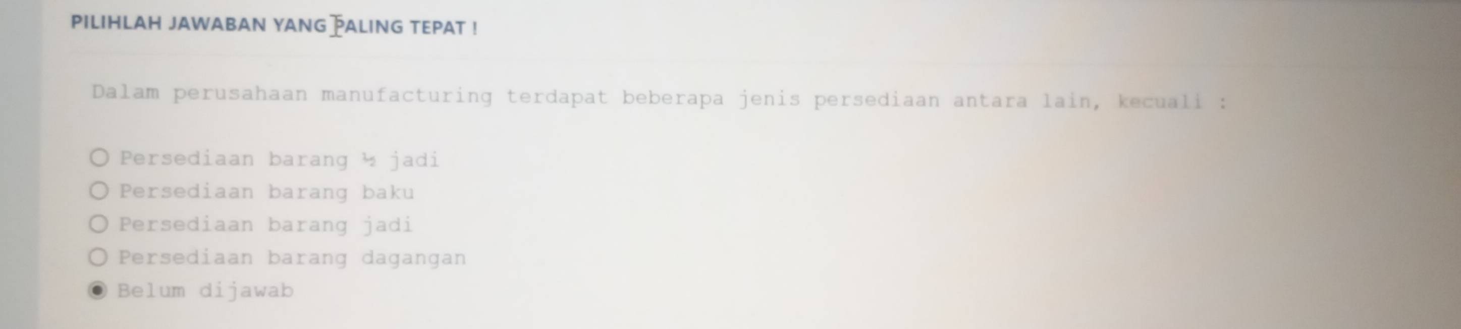 pilihLah jawabAN yANG]ALinG tEPAT !
Dalam perusahaan manufacturing terdapat beberapa jenis persediaan antara lain, kecuali :
Persediaan barang ½ jadi
Persediaan barang baku
Persediaan barang jadi
Persediaan barang dagangan
Belum dijawab