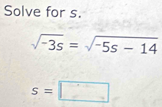 Solve for s.
sqrt(-3s)=sqrt(-5s-14)
s=□