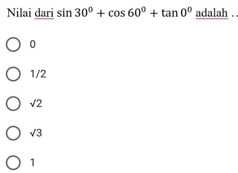 Nilai dari sin 30°+cos 60°+tan 0°adal ah 1.
0
1/2
sqrt(2)
sqrt(3)
1