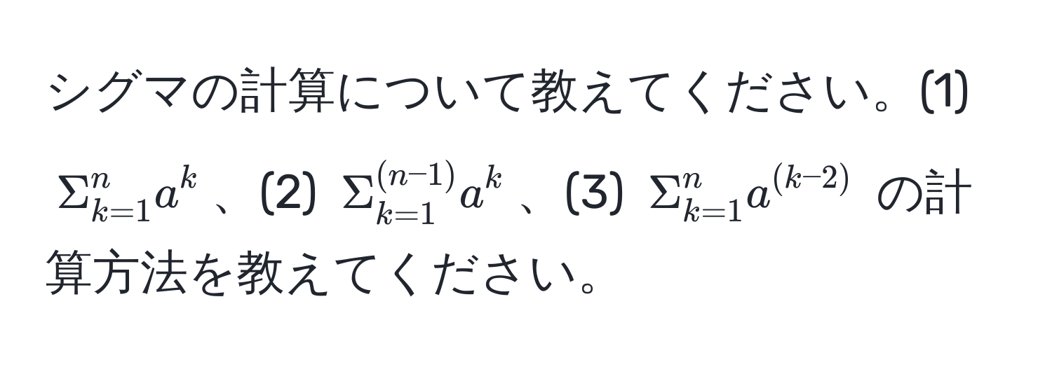 シグマの計算について教えてください。(1) $Sigma_(k=1)^n a^k$、(2) $Sigma_(k=1)^((n-1)) a^k$、(3) $Sigma_(k=1)^n a^((k-2))$ の計算方法を教えてください。