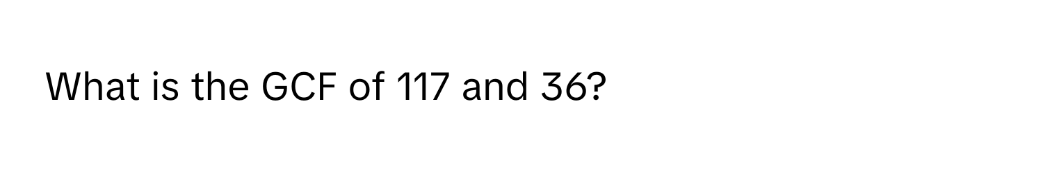 What is the GCF of 117 and 36?