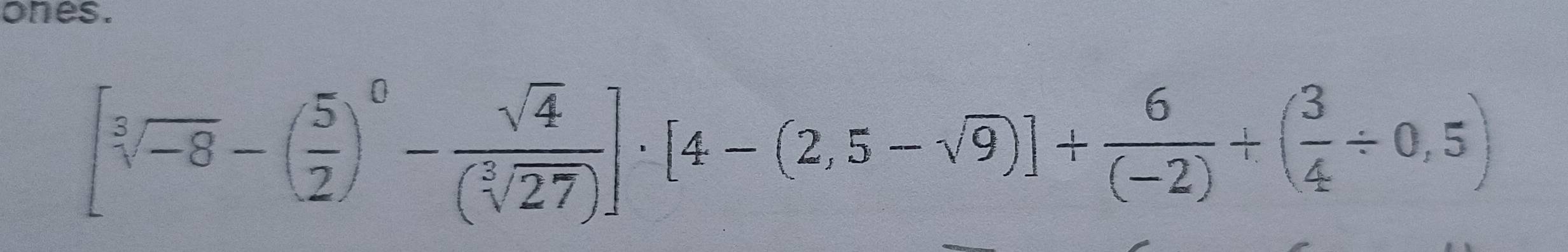 ones.
[sqrt[3](-8)-( 5/2 )^0- sqrt(4)/(sqrt[3](27)) ]· [4-(2,5-sqrt(9))]+ 6/(-2) +( 3/4 / 0,5)