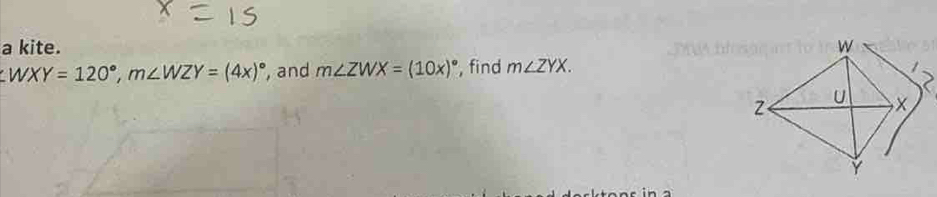 a kite. 
. WXY=120°, m∠ WZY=(4x)^circ  , and m∠ ZWX=(10x)^circ  , find m∠ ZYX.