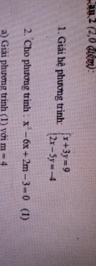 Cầu 2 (2,0 điêm):
1. Giải hệ phương trình: beginarrayl x+3y=9 2x-5y=-4endarray.
2. Cho phương trình : x^2-6x+2m-3=0 (1)
a) Giải phương trình (1) với m=4