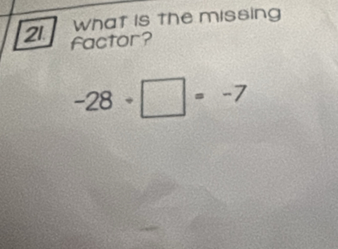 What is the missing 
factor?
-28· □ =-7