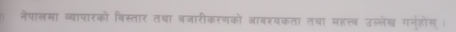 नेपालमा व्यापारको विस्तार तथा बजारीकरणको आबश्यकता तथा महत्त्व उल्लेख गनुहोस् ।