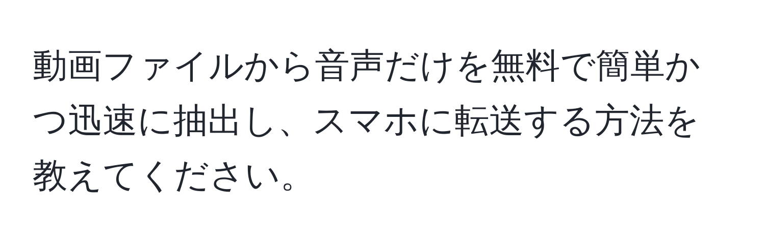 動画ファイルから音声だけを無料で簡単かつ迅速に抽出し、スマホに転送する方法を教えてください。